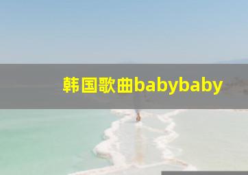 韩国歌曲babybaby