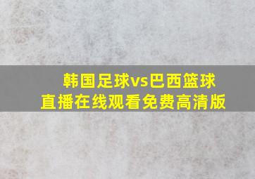 韩国足球vs巴西篮球直播在线观看免费高清版