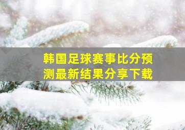 韩国足球赛事比分预测最新结果分享下载