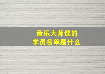 音乐大师课的学员名单是什么