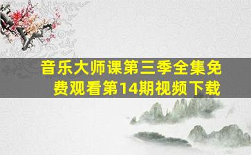 音乐大师课第三季全集免费观看第14期视频下载