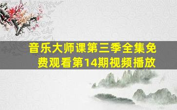 音乐大师课第三季全集免费观看第14期视频播放