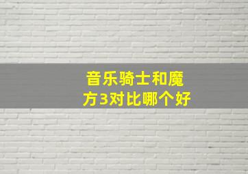 音乐骑士和魔方3对比哪个好