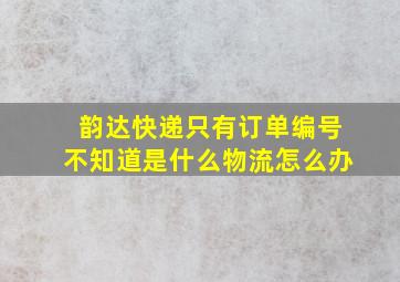 韵达快递只有订单编号不知道是什么物流怎么办