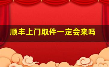 顺丰上门取件一定会来吗