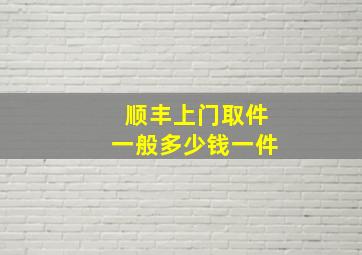 顺丰上门取件一般多少钱一件