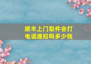 顺丰上门取件会打电话通知吗多少钱