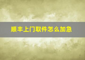 顺丰上门取件怎么加急