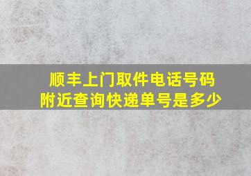 顺丰上门取件电话号码附近查询快递单号是多少