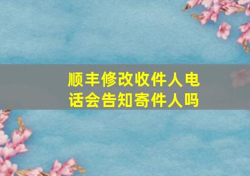 顺丰修改收件人电话会告知寄件人吗