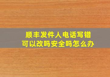 顺丰发件人电话写错可以改吗安全吗怎么办