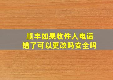 顺丰如果收件人电话错了可以更改吗安全吗