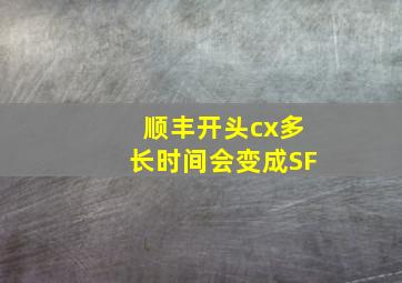 顺丰开头cx多长时间会变成SF