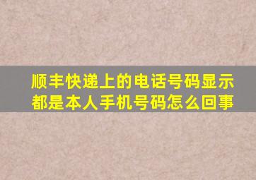 顺丰快递上的电话号码显示都是本人手机号码怎么回事