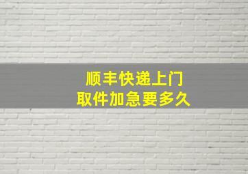 顺丰快递上门取件加急要多久