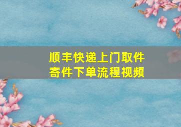 顺丰快递上门取件寄件下单流程视频