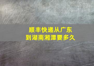 顺丰快递从广东到湖南湘潭要多久