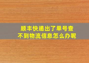 顺丰快递出了单号查不到物流信息怎么办呢