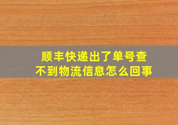 顺丰快递出了单号查不到物流信息怎么回事