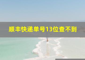 顺丰快递单号13位查不到