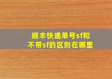 顺丰快递单号sf和不带sf的区别在哪里