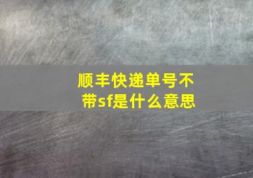 顺丰快递单号不带sf是什么意思