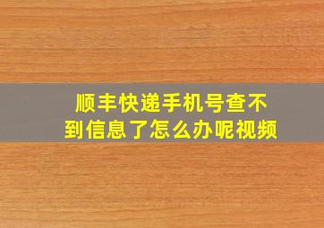 顺丰快递手机号查不到信息了怎么办呢视频