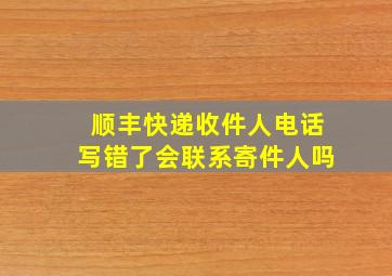 顺丰快递收件人电话写错了会联系寄件人吗