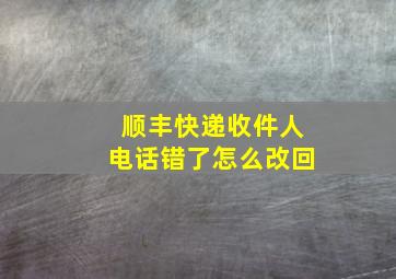 顺丰快递收件人电话错了怎么改回