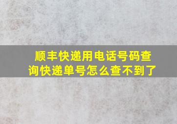 顺丰快递用电话号码查询快递单号怎么查不到了