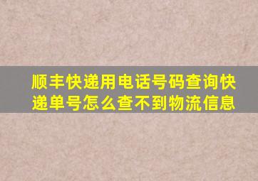 顺丰快递用电话号码查询快递单号怎么查不到物流信息