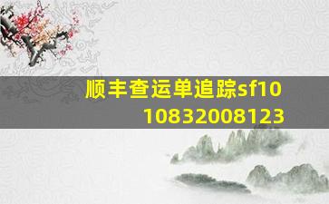 顺丰查运单追踪sf1010832008123