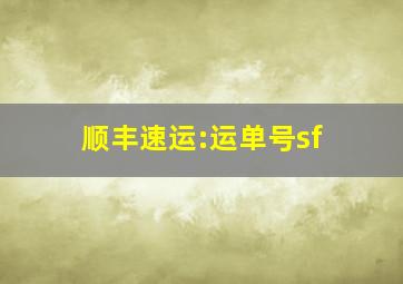 顺丰速运:运单号sf