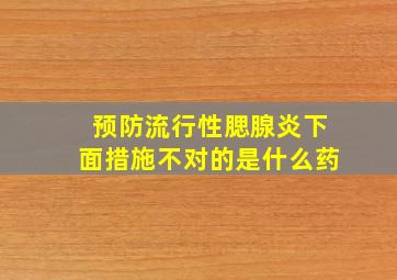 预防流行性腮腺炎下面措施不对的是什么药