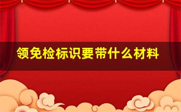 领免检标识要带什么材料