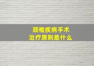 颈椎疾病手术治疗原则是什么