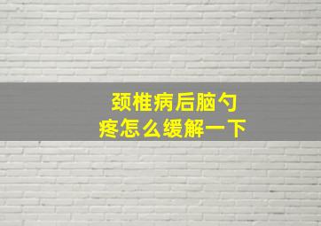 颈椎病后脑勺疼怎么缓解一下