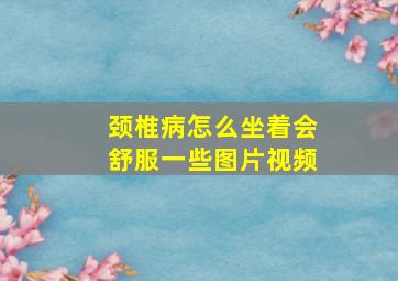 颈椎病怎么坐着会舒服一些图片视频