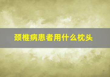 颈椎病患者用什么枕头