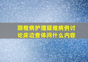 颈椎病护理疑难病例讨论床边查体问什么内容