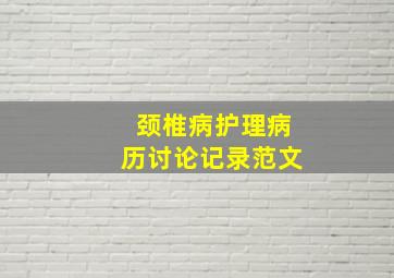 颈椎病护理病历讨论记录范文