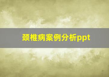 颈椎病案例分析ppt