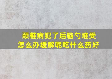 颈椎病犯了后脑勺难受怎么办缓解呢吃什么药好