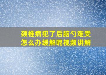 颈椎病犯了后脑勺难受怎么办缓解呢视频讲解