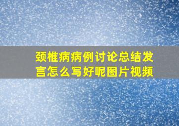 颈椎病病例讨论总结发言怎么写好呢图片视频