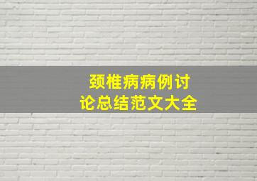 颈椎病病例讨论总结范文大全