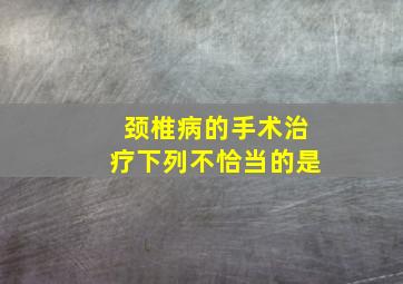 颈椎病的手术治疗下列不恰当的是