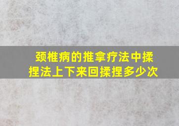 颈椎病的推拿疗法中揉捏法上下来回揉捏多少次