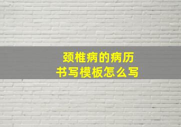 颈椎病的病历书写模板怎么写