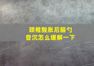 颈椎酸胀后脑勺昏沉怎么缓解一下